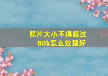 照片大小不得超过80k怎么处理好