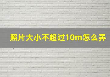 照片大小不超过10m怎么弄