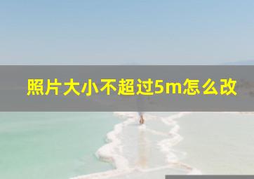 照片大小不超过5m怎么改