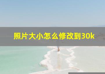 照片大小怎么修改到30k