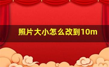 照片大小怎么改到10m