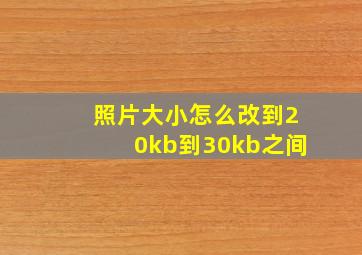 照片大小怎么改到20kb到30kb之间