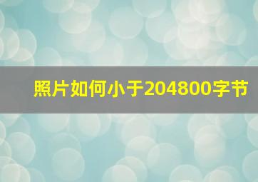 照片如何小于204800字节