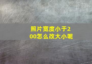 照片宽度小于200怎么改大小呢