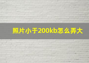 照片小于200kb怎么弄大