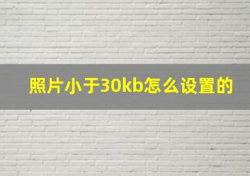 照片小于30kb怎么设置的