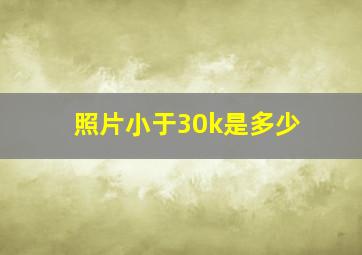 照片小于30k是多少