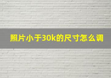 照片小于30k的尺寸怎么调