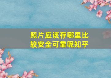 照片应该存哪里比较安全可靠呢知乎