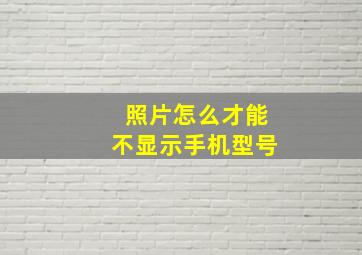 照片怎么才能不显示手机型号