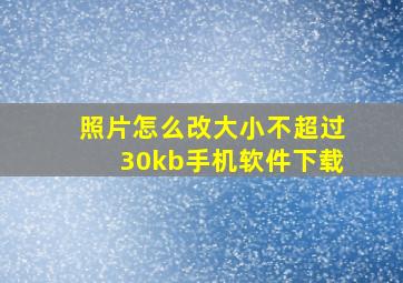 照片怎么改大小不超过30kb手机软件下载