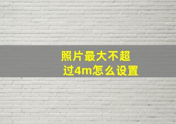 照片最大不超过4m怎么设置