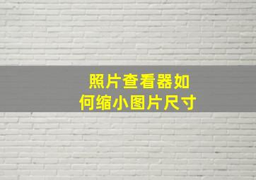 照片查看器如何缩小图片尺寸