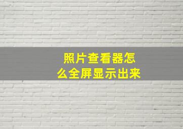 照片查看器怎么全屏显示出来