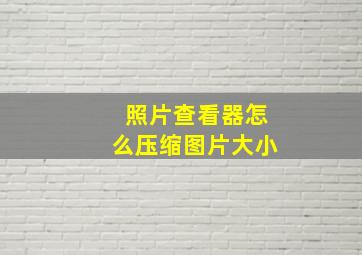 照片查看器怎么压缩图片大小