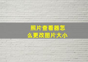 照片查看器怎么更改图片大小