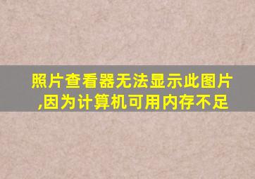 照片查看器无法显示此图片,因为计算机可用内存不足