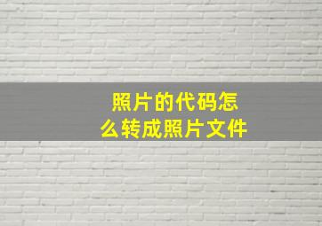 照片的代码怎么转成照片文件