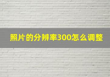 照片的分辨率300怎么调整