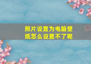 照片设置为电脑壁纸怎么设置不了呢