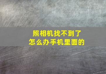 照相机找不到了怎么办手机里面的