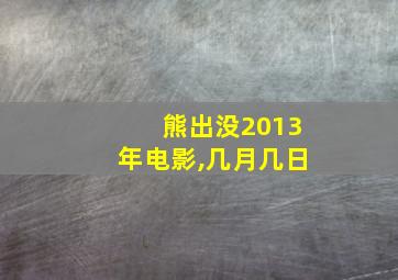 熊出没2013年电影,几月几日