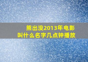 熊出没2013年电影叫什么名字几点钟播放