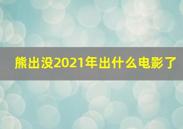 熊出没2021年出什么电影了