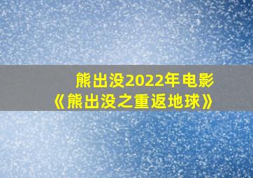 熊出没2022年电影《熊出没之重返地球》