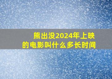 熊出没2024年上映的电影叫什么多长时间