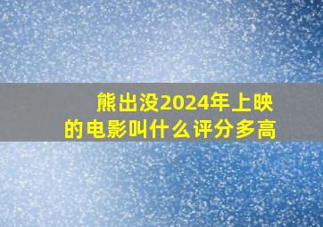 熊出没2024年上映的电影叫什么评分多高