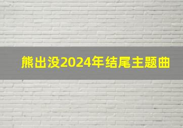 熊出没2024年结尾主题曲