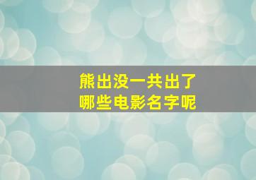 熊出没一共出了哪些电影名字呢