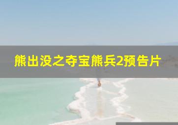 熊出没之夺宝熊兵2预告片