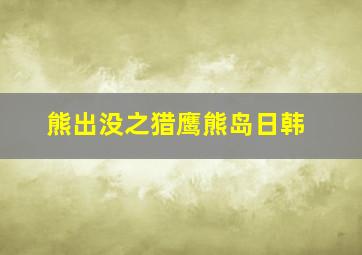 熊出没之猎鹰熊岛日韩