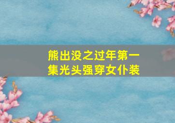 熊出没之过年第一集光头强穿女仆装