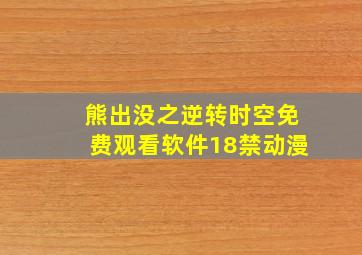 熊出没之逆转时空免费观看软件18禁动漫