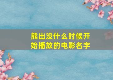 熊出没什么时候开始播放的电影名字