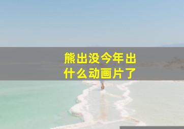 熊出没今年出什么动画片了