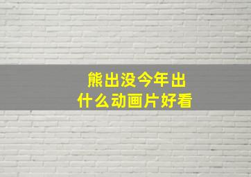 熊出没今年出什么动画片好看