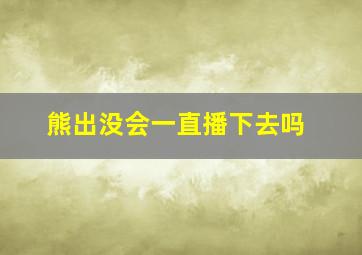 熊出没会一直播下去吗