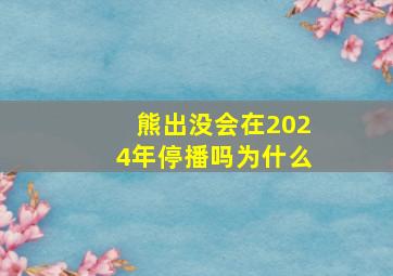 熊出没会在2024年停播吗为什么