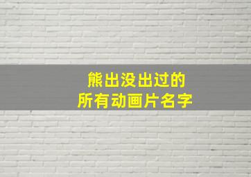 熊出没出过的所有动画片名字