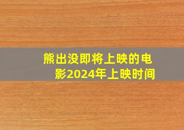 熊出没即将上映的电影2024年上映时间