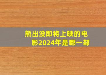 熊出没即将上映的电影2024年是哪一部