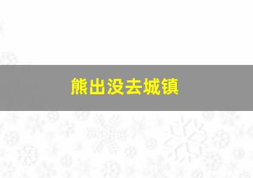 熊出没去城镇