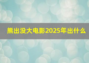 熊出没大电影2025年出什么