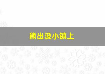 熊出没小镇上