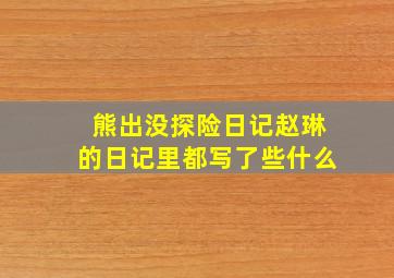 熊出没探险日记赵琳的日记里都写了些什么