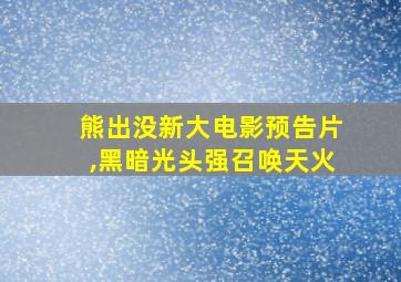 熊出没新大电影预告片,黑暗光头强召唤天火